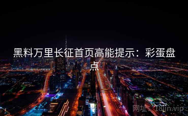 黑料万里长征首页高能提示：彩蛋盘点