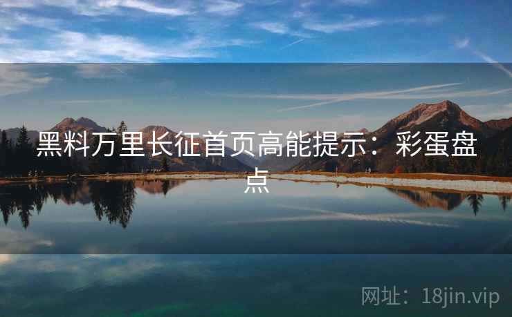 黑料万里长征首页高能提示：彩蛋盘点