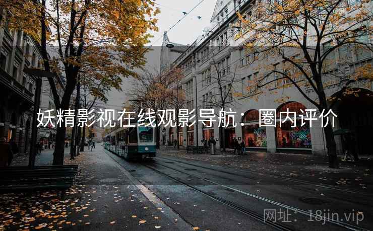 妖精影视在线观影导航:圈内评价 妖精影视在线观影导航:圈内评价