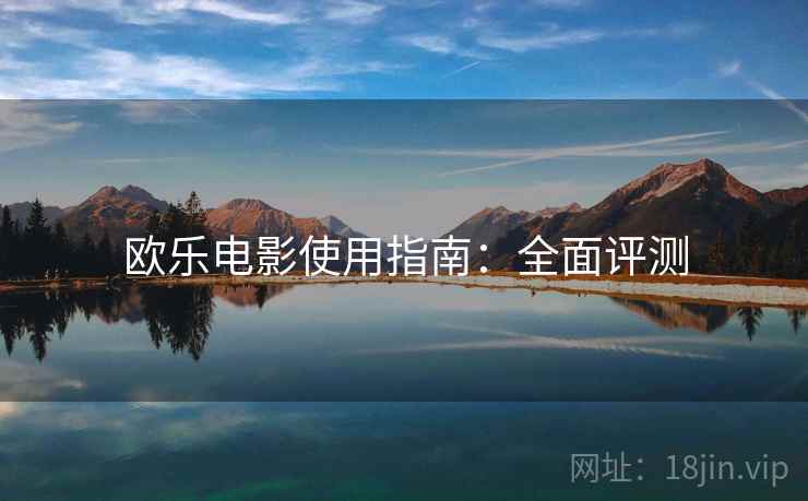欧乐电影使用指南:全面评测 欧乐电影使用指南:全面评测