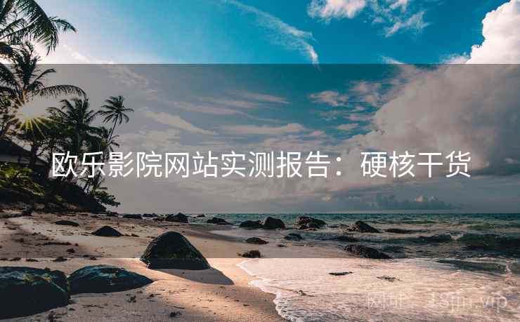 欧乐影院网站实测报告：硬核干货
