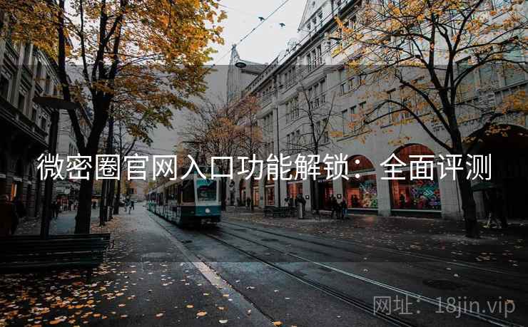 微密圈官网入口功能解锁：全面评测