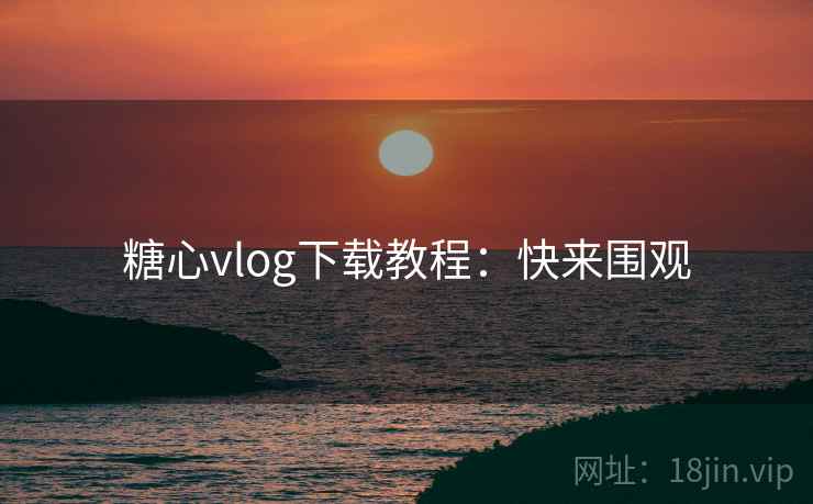 糖心vlog下载教程:快来围观 糖心vlog下载教程:快来围观