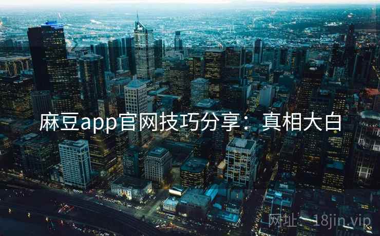 麻豆app官网技巧分享：真相大白
