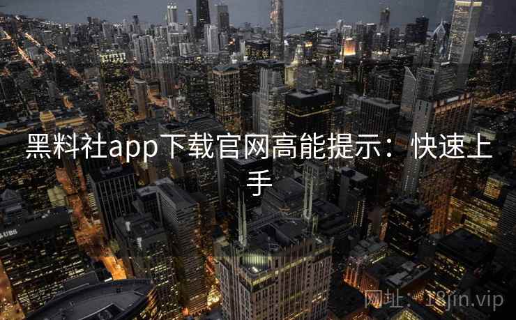 黑料社app下载官网高能提示：快速上手