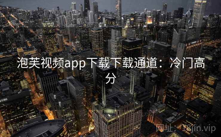 泡芙视频app下载下载通道:冷门高分 泡芙视频app下载下载通道:冷门高分