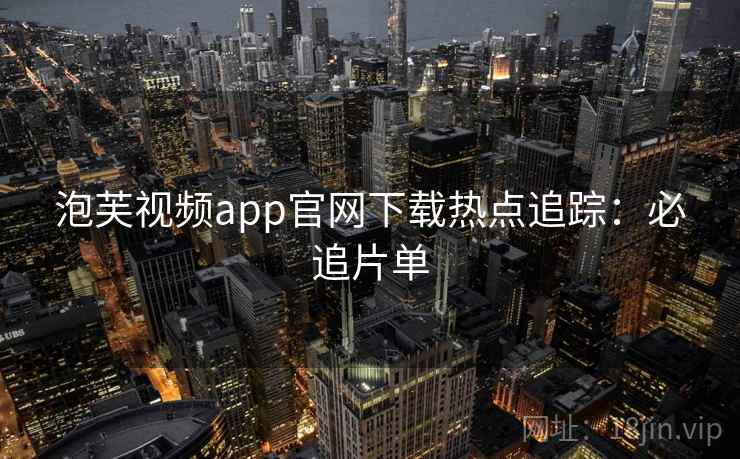 泡芙视频app官网下载热点追踪：必追片单