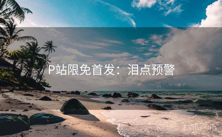 P站限免首发：泪点预警