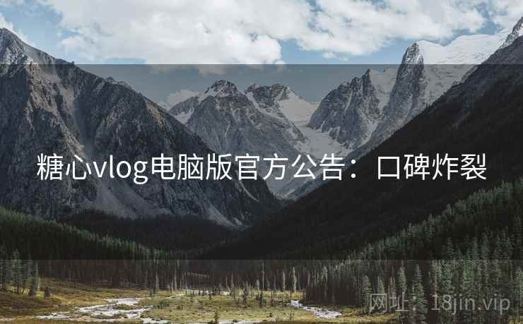 糖心vlog电脑版官方公告:口碑炸裂 糖心vlog电脑版官方公告:口碑炸裂