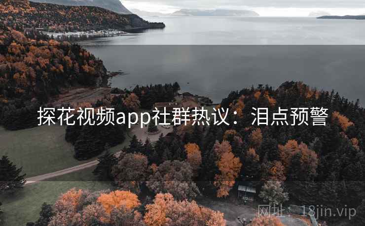 探花视频app社群热议：泪点预警