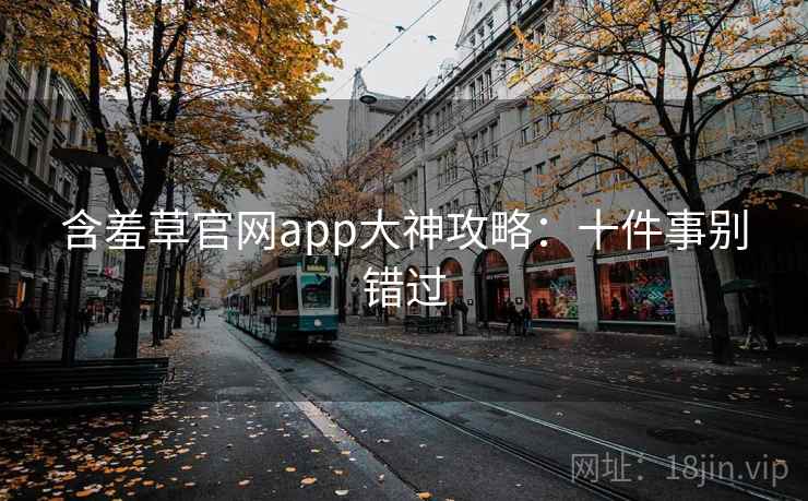 含羞草官网app大神攻略：十件事别错过